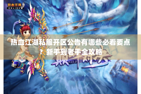 热血江湖私服开区公告有哪些必看要点?新手到老手全攻略 热血江湖私服开区公告有哪些必看要点?新手到老手全攻略