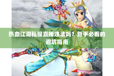 热血江湖私服直播违法吗？新手必看的避坑指南