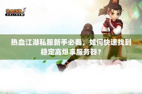 热血江湖私服新手必看，如何快速找到稳定高爆率服务器？