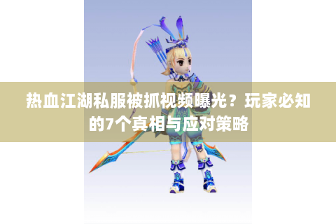 热血江湖私服被抓视频曝光？玩家必知的7个真相与应对策略