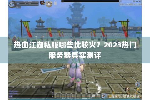 热血江湖私服哪些比较火？2023热门服务器真实测评