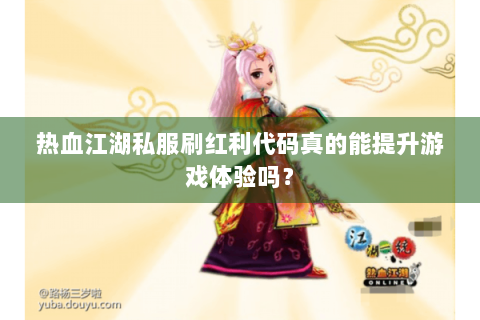 热血江湖私服刷红利代码真的能提升游戏体验吗？