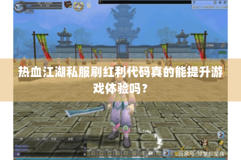 热血江湖私服刷红利代码真的能提升游戏体验吗？