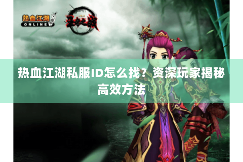 热血江湖私服ID怎么找？资深玩家揭秘高效方法