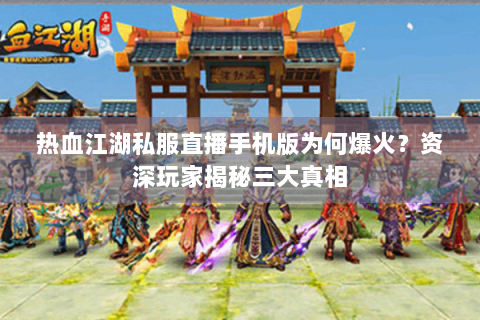 热血江湖私服直播手机版为何爆火？资深玩家揭秘三大真相