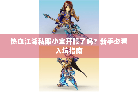 热血江湖私服小宝开服了吗？新手必看入坑指南