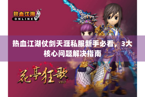 热血江湖仗剑天涯私服新手必看，3大核心问题解决指南