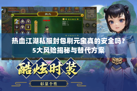 热血江湖私服封包刷元宝真的安全吗？5大风险揭秘与替代方案