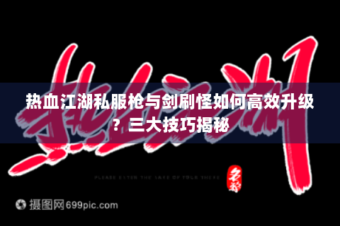 热血江湖私服枪与剑刷怪如何高效升级？三大技巧揭秘