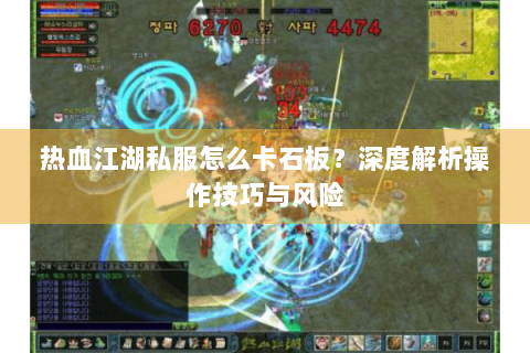 热血江湖私服怎么卡石板？深度解析操作技巧与风险