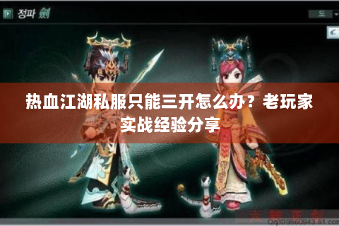 热血江湖私服只能三开怎么办？老玩家实战经验分享
