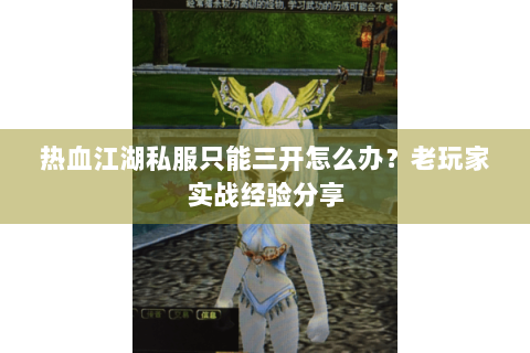 热血江湖私服只能三开怎么办？老玩家实战经验分享
