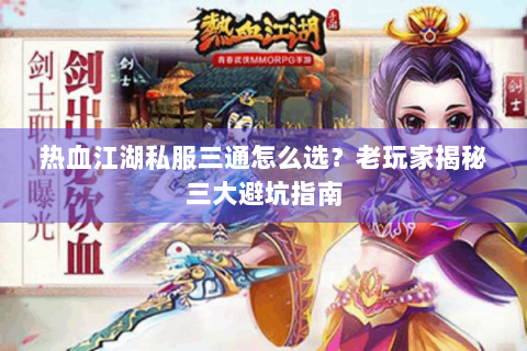 热血江湖私服三通怎么选？老玩家揭秘三大避坑指南