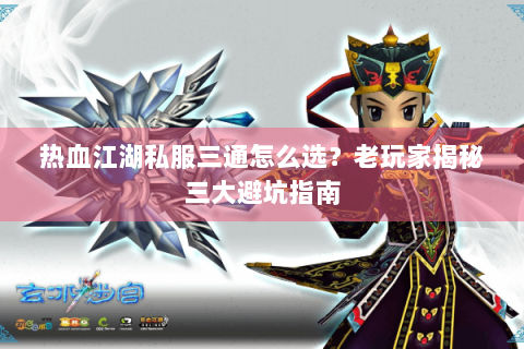 热血江湖私服三通怎么选？老玩家揭秘三大避坑指南