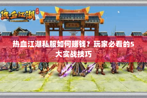 热血江湖私服如何赚钱？玩家必看的5大实战技巧