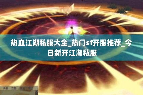 热血江湖私服大全_热门sf开服推荐_今日新开江湖私服