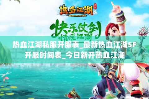 热血江湖私服开服表_最新热血江湖SF开服时间表_今日新开热血江湖
