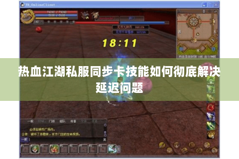热血江湖私服同步卡技能如何彻底解决延迟问题