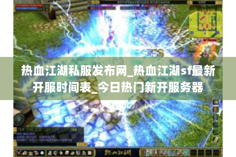 热血江湖私服发布网_热血江湖sf最新开服时间表_今日热门新开服务器