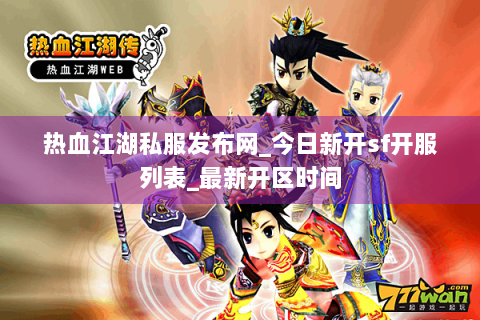 热血江湖私服发布网_今日新开sf开服列表_最新开区时间