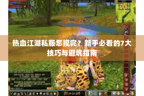 热血江湖私服怎摸完？新手必看的7大技巧与避坑指南