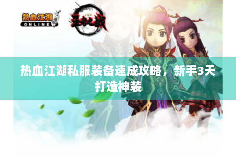 热血江湖私服装备速成攻略，新手3天打造神装