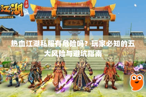 热血江湖私服有危险吗？玩家必知的五大风险与避坑指南