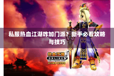 私服热血江湖咋加门派？新手必看攻略与技巧