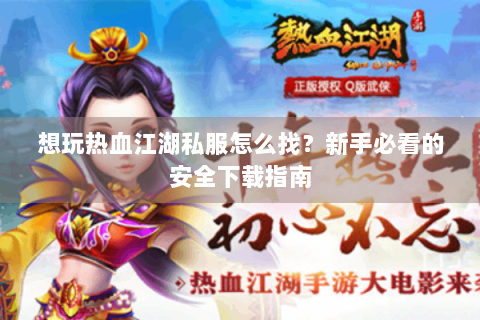 想玩热血江湖私服怎么找？新手必看的安全下载指南