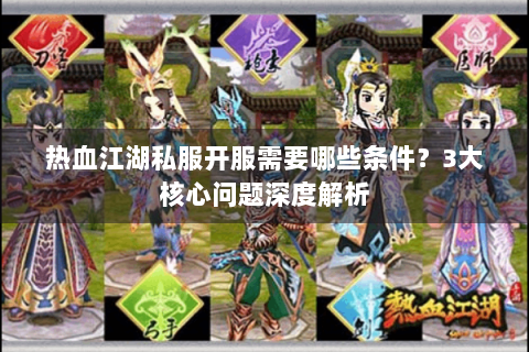 热血江湖私服开服需要哪些条件？3大核心问题深度解析