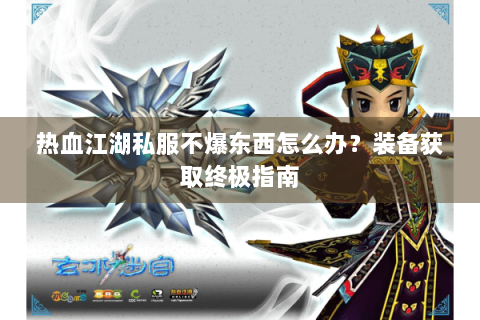 热血江湖私服不爆东西怎么办？装备获取终极指南