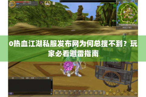 0热血江湖私服发布网为何总搜不到？玩家必看避雷指南