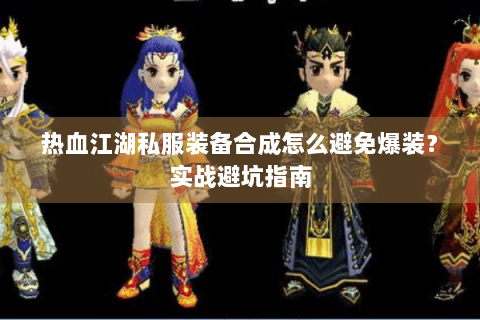 热血江湖私服装备合成怎么避免爆装？实战避坑指南