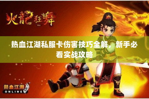 热血江湖私服卡伤害技巧全解，新手必看实战攻略