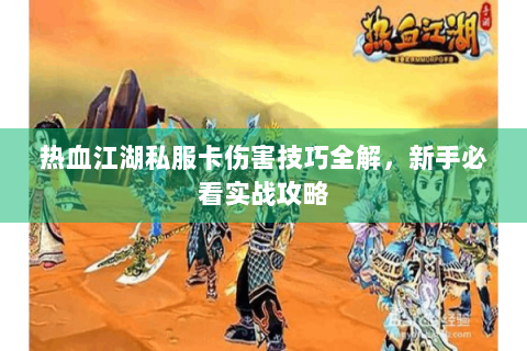 热血江湖私服卡伤害技巧全解，新手必看实战攻略