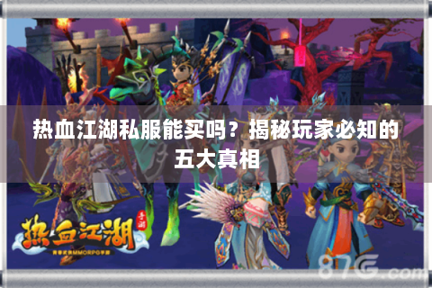 热血江湖私服能买吗？揭秘玩家必知的五大真相