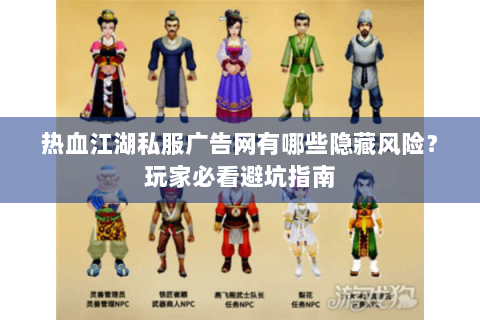 热血江湖私服广告网有哪些隐藏风险？玩家必看避坑指南