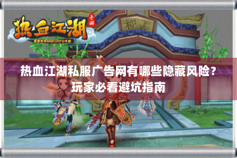 热血江湖私服广告网有哪些隐藏风险？玩家必看避坑指南