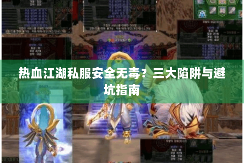 热血江湖私服安全无毒？三大陷阱与避坑指南