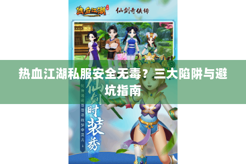 热血江湖私服安全无毒？三大陷阱与避坑指南