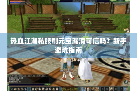 热血江湖私服刷元宝漏洞可信吗？新手避坑指南