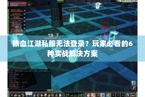 热血江湖私服无法登录？玩家必看的6种实战解决方案