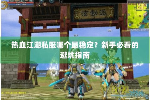 热血江湖私服哪个最稳定？新手必看的避坑指南