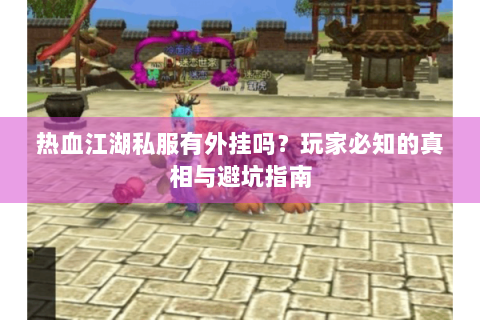 热血江湖私服有外挂吗？玩家必知的真相与避坑指南