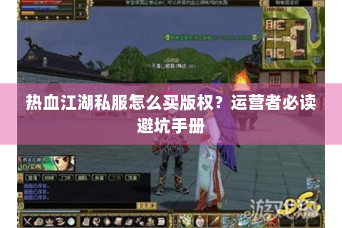 热血江湖私服怎么买版权？运营者必读避坑手册