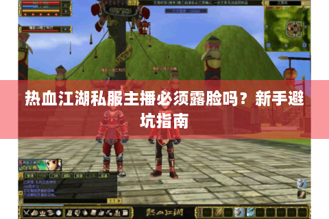 热血江湖私服主播必须露脸吗？新手避坑指南