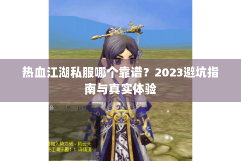热血江湖私服哪个靠谱？2023避坑指南与真实体验