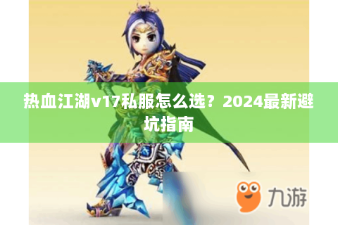 热血江湖v17私服怎么选？2024最新避坑指南