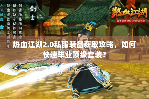 热血江湖2.0私服装备获取攻略，如何快速毕业顶级套装？