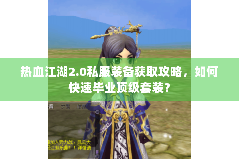 热血江湖2.0私服装备获取攻略，如何快速毕业顶级套装？